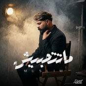 كلمات اغنية ماتتحبيش - مسلم